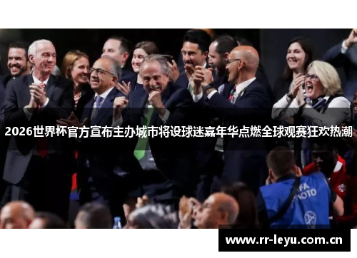 2026世界杯官方宣布主办城市将设球迷嘉年华点燃全球观赛狂欢热潮 2026世界杯官方宣布主办城市将设球迷嘉年华点燃全球观赛狂欢热潮