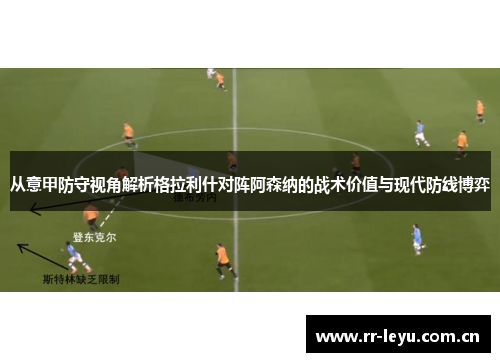 从意甲防守视角解析格拉利什对阵阿森纳的战术价值与现代防线博弈