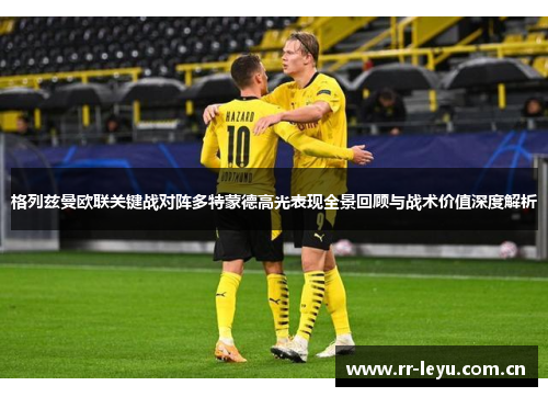 格列兹曼欧联关键战对阵多特蒙德高光表现全景回顾与战术价值深度解析 格列兹曼欧联关键战对阵多特蒙德高光表现全景回顾与战术价值深度解析