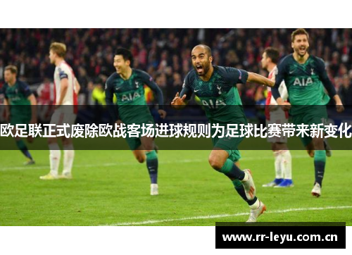 欧足联正式废除欧战客场进球规则为足球比赛带来新变化 欧足联正式废除欧战客场进球规则为足球比赛带来新变化