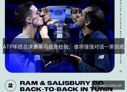 ATP年终总决赛黑马成色检验,谁将强强对话一黑到底 ATP年终总决赛黑马成色检验,谁将强强对话一黑到底