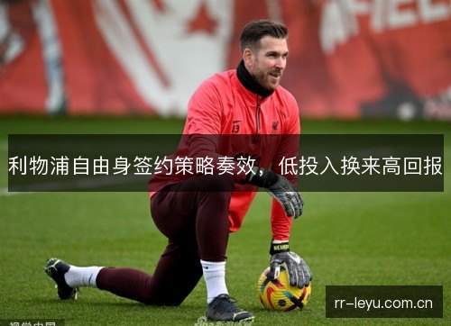 利物浦自由身签约策略奏效,低投入换来高回报 利物浦自由身签约策略奏效,低投入换来高回报