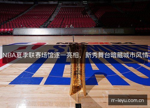 NBA夏季联赛场馆逐一亮相,新秀舞台暗藏城市风情 NBA夏季联赛场馆逐一亮相,新秀舞台暗藏城市风情