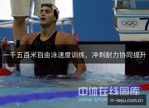 一千五百米自由泳速度训练,冲刺耐力协同提升 一千五百米自由泳速度训练,冲刺耐力协同提升
